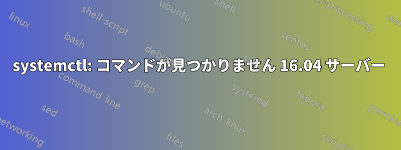 systemctl: コマンドが見つかりません 16.04 サーバー