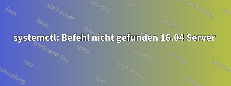 systemctl: Befehl nicht gefunden 16.04 Server