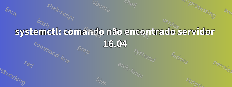 systemctl: comando não encontrado servidor 16.04