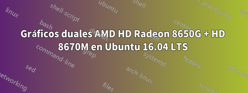 Gráficos duales AMD HD Radeon 8650G + HD 8670M en Ubuntu 16.04 LTS