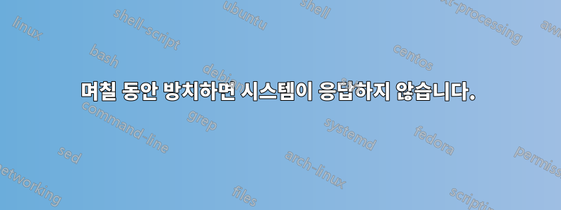 며칠 동안 방치하면 시스템이 응답하지 않습니다.