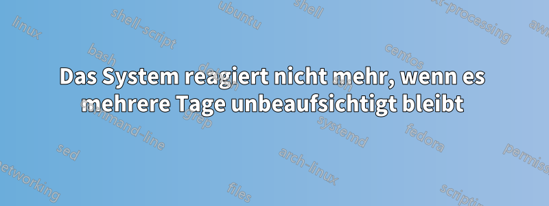 Das System reagiert nicht mehr, wenn es mehrere Tage unbeaufsichtigt bleibt