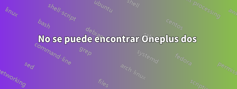 No se puede encontrar Oneplus dos