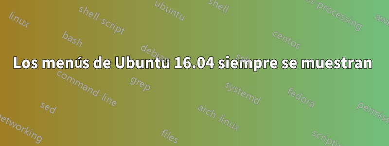 Los menús de Ubuntu 16.04 siempre se muestran