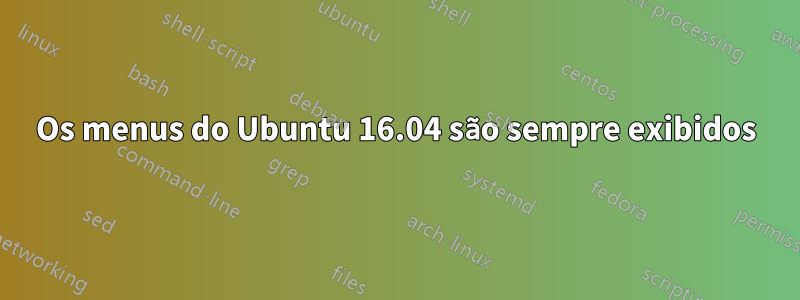 Os menus do Ubuntu 16.04 são sempre exibidos