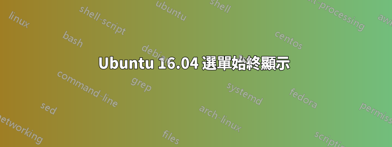 Ubuntu 16.04 選單始終顯示
