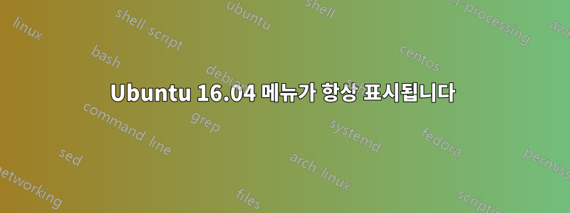 Ubuntu 16.04 메뉴가 항상 표시됩니다
