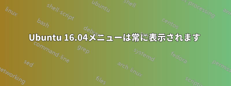 Ubuntu 16.04メニューは常に表示されます