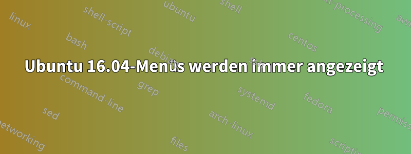 Ubuntu 16.04-Menüs werden immer angezeigt