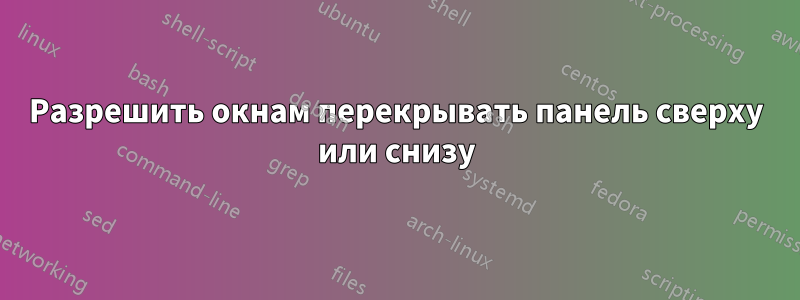 Разрешить окнам перекрывать панель сверху или снизу
