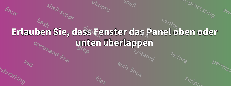 Erlauben Sie, dass Fenster das Panel oben oder unten überlappen