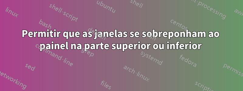 Permitir que as janelas se sobreponham ao painel na parte superior ou inferior