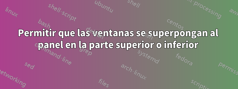 Permitir que las ventanas se superpongan al panel en la parte superior o inferior