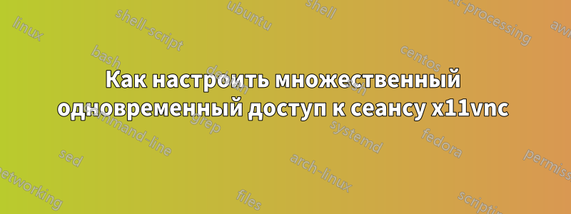 Как настроить множественный одновременный доступ к сеансу x11vnc