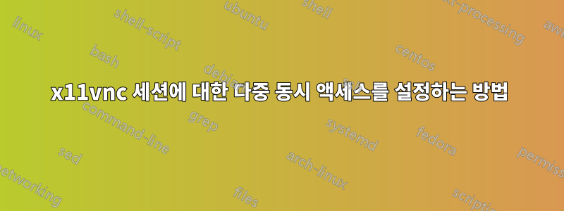 x11vnc 세션에 대한 다중 동시 액세스를 설정하는 방법
