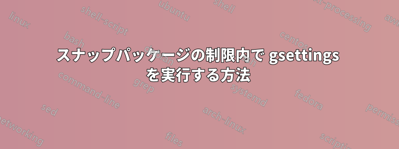 スナップパッケージの制限内で gsettings を実行する方法