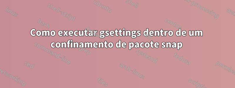Como executar gsettings dentro de um confinamento de pacote snap