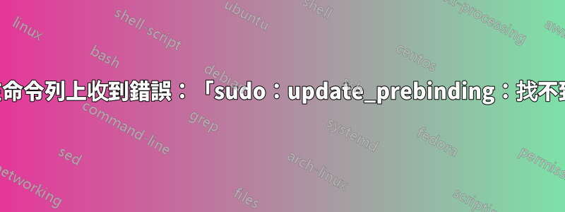 為什麼我在命令列上收到錯誤：「sudo：update_prebinding：找不到命令」？