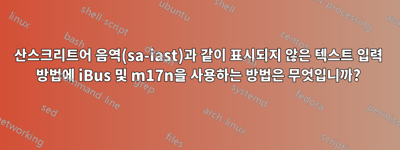 산스크리트어 음역(sa-iast)과 같이 표시되지 않은 텍스트 입력 방법에 iBus 및 m17n을 사용하는 방법은 무엇입니까?