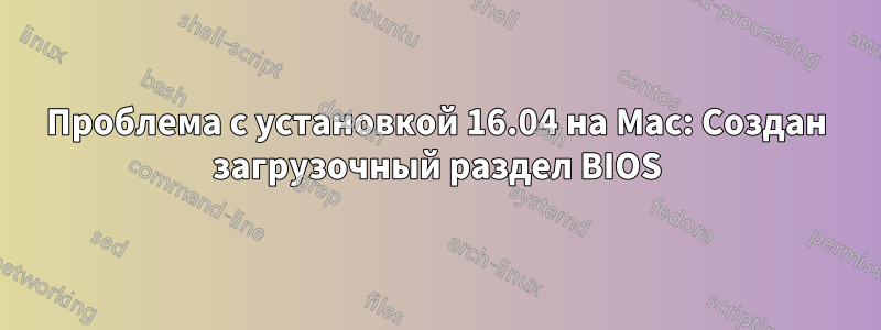 Проблема с установкой 16.04 на Mac: Создан загрузочный раздел BIOS
