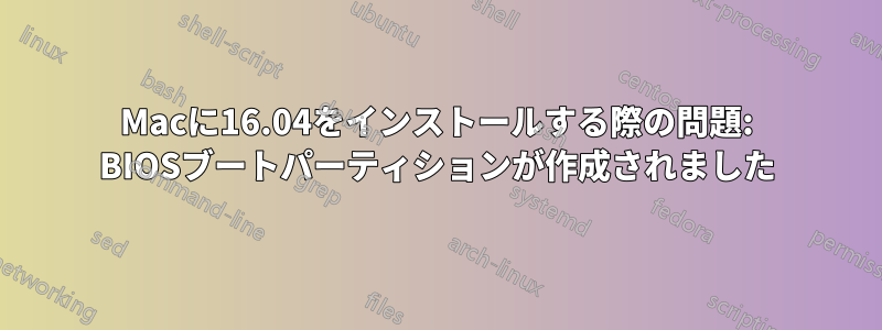 Macに16.04をインストールする際の問題: BIOSブートパーティションが作成されました