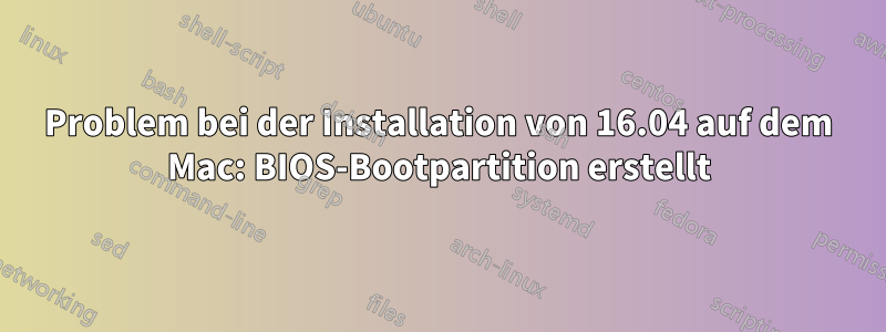 Problem bei der Installation von 16.04 auf dem Mac: BIOS-Bootpartition erstellt