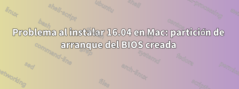 Problema al instalar 16.04 en Mac: partición de arranque del BIOS creada
