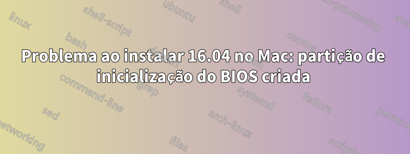 Problema ao instalar 16.04 no Mac: partição de inicialização do BIOS criada