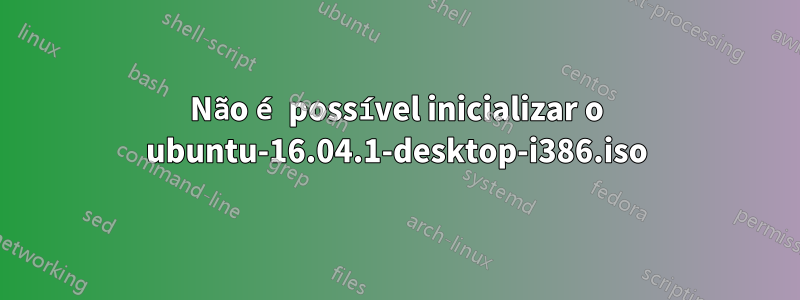 Não é possível inicializar o ubuntu-16.04.1-desktop-i386.iso