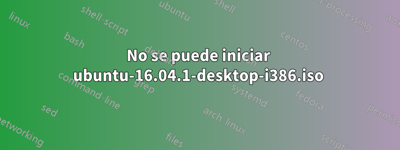 No se puede iniciar ubuntu-16.04.1-desktop-i386.iso
