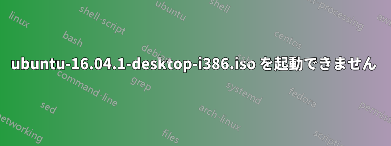 ubuntu-16.04.1-desktop-i386.iso を起動できません