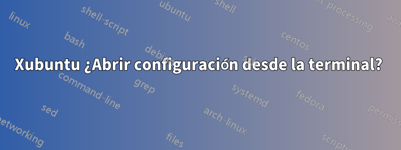 Xubuntu ¿Abrir configuración desde la terminal?