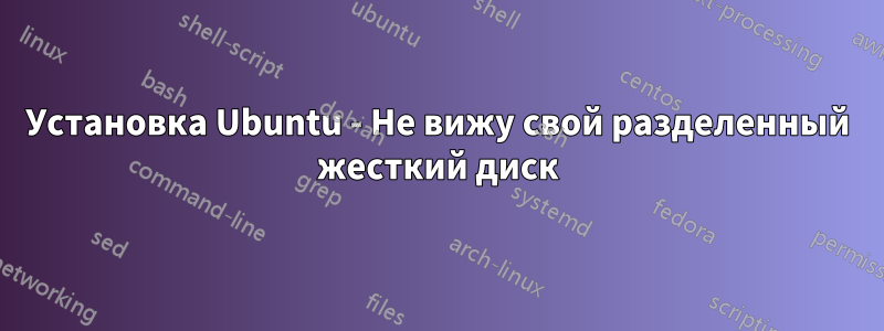 Установка Ubuntu - Не вижу свой разделенный жесткий диск