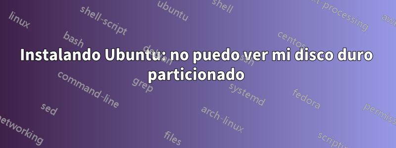 Instalando Ubuntu: no puedo ver mi disco duro particionado