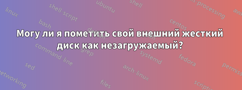 Могу ли я пометить свой внешний жесткий диск как незагружаемый?