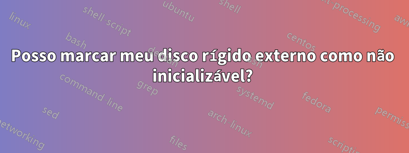 Posso marcar meu disco rígido externo como não inicializável?