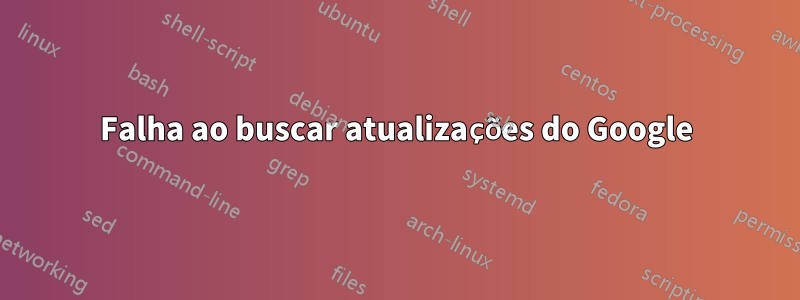 Falha ao buscar atualizações do Google