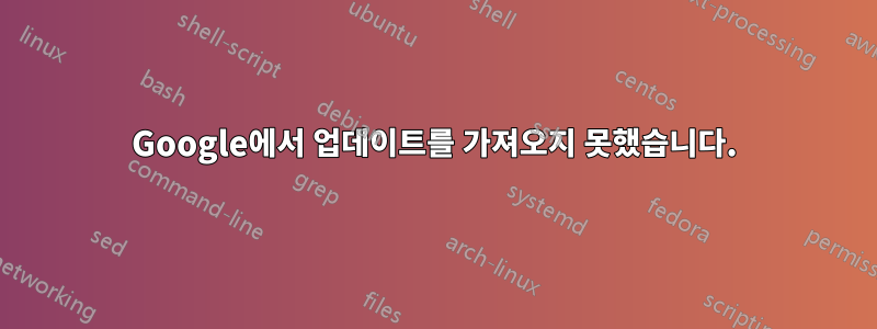 Google에서 업데이트를 가져오지 못했습니다.