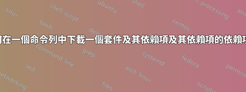如何在一個命令列中下載一個套件及其依賴項及其依賴項的依賴項？