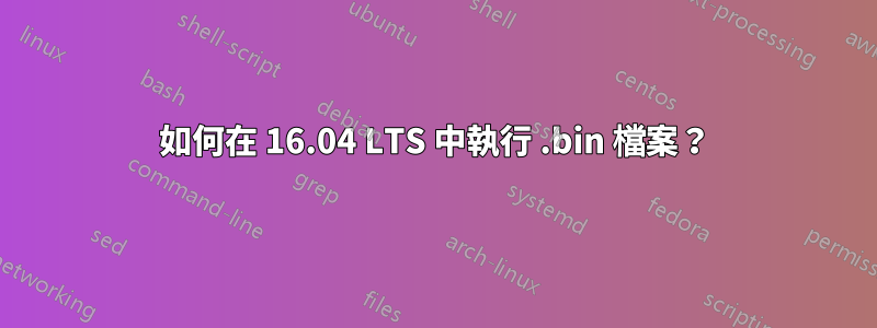 如何在 16.04 LTS 中執行 .bin 檔案？