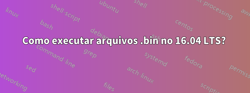 Como executar arquivos .bin no 16.04 LTS?