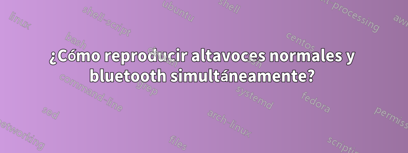 ¿Cómo reproducir altavoces normales y bluetooth simultáneamente?