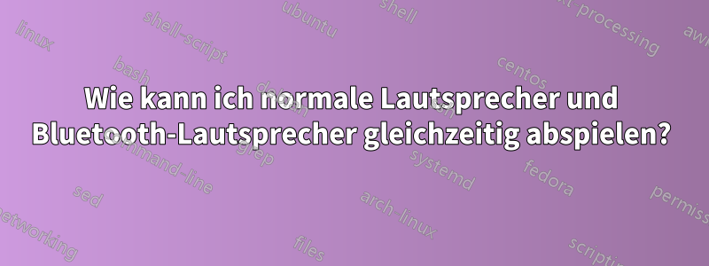 Wie kann ich normale Lautsprecher und Bluetooth-Lautsprecher gleichzeitig abspielen?