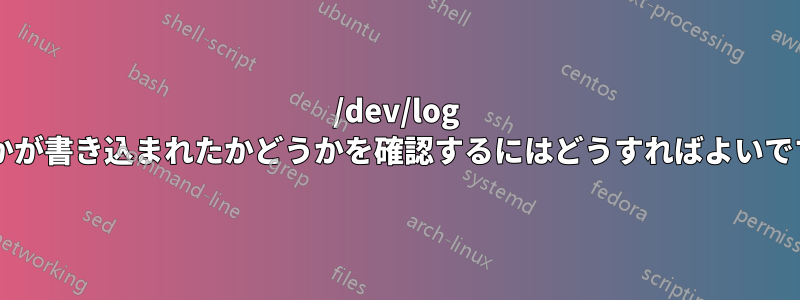 /dev/log に何かが書き込まれたかどうかを確認するにはどうすればよいですか?