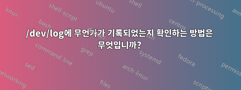 /dev/log에 무언가가 기록되었는지 확인하는 방법은 무엇입니까?