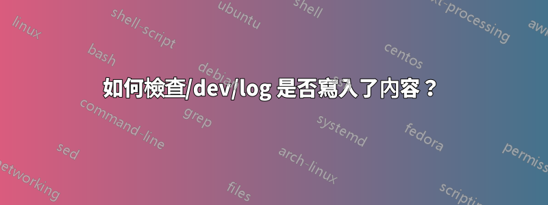 如何檢查/dev/log 是否寫入了內容？