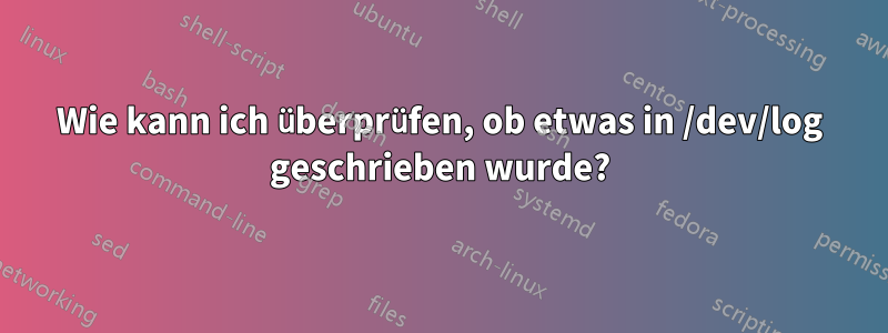Wie kann ich überprüfen, ob etwas in /dev/log geschrieben wurde?