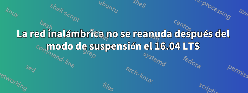 La red inalámbrica no se reanuda después del modo de suspensión el 16.04 LTS