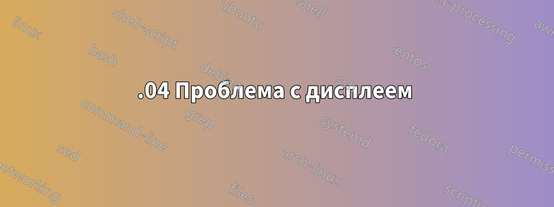 16.04 Проблема с дисплеем