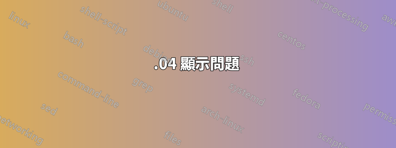 16.04 顯示問題